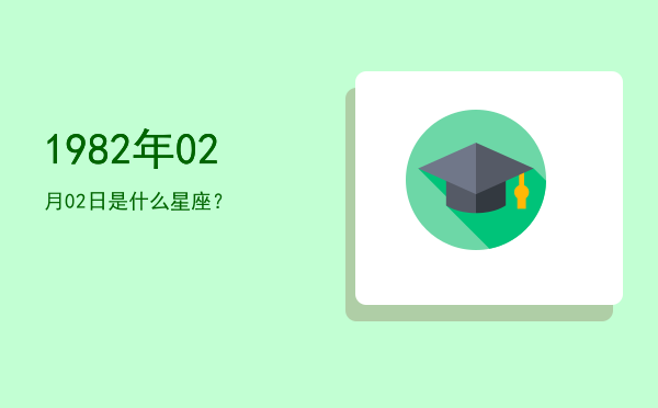 1982年02月02日是什么星座？