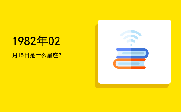 1982年02月15日是什么星座？