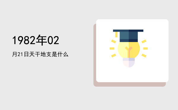 1982年02月21日天干地支是什么