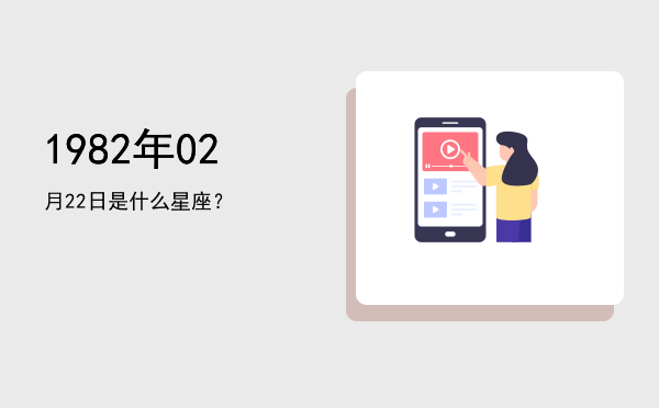 1982年02月22日是什么星座？