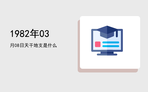 1982年03月08日天干地支是什么