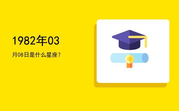 1982年03月08日是什么星座？