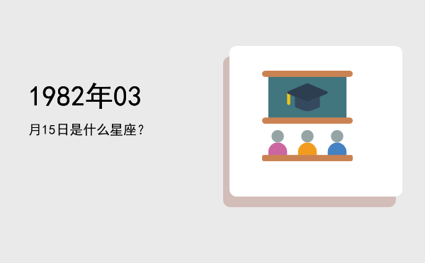 1982年03月15日是什么星座？