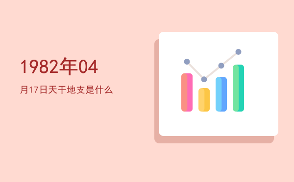 1982年04月17日天干地支是什么