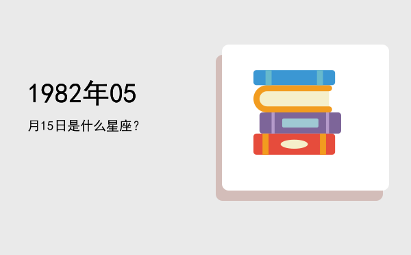 1982年05月15日是什么星座？