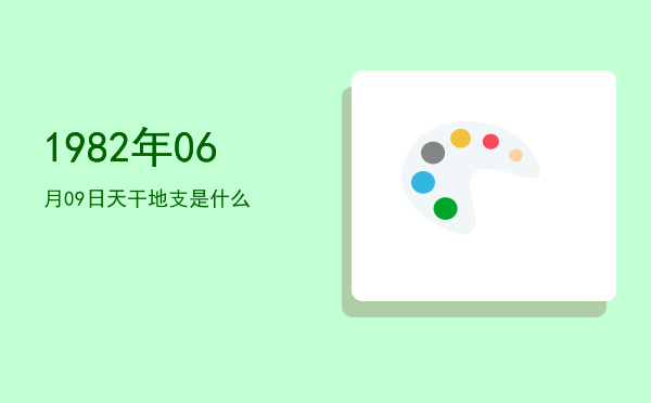 1982年06月09日天干地支是什么
