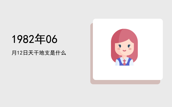 1982年06月12日天干地支是什么