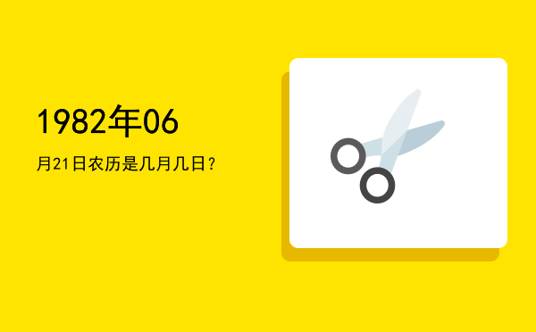 1982年06月21日农历是几月几日?