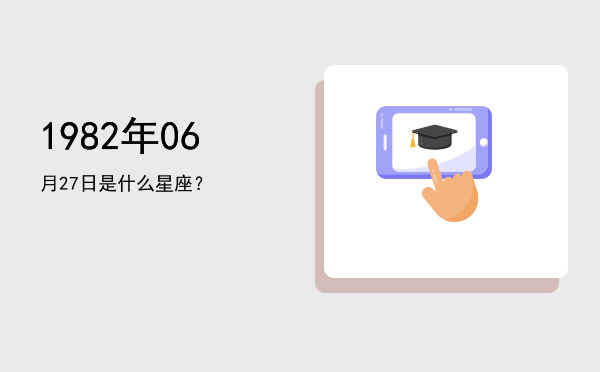 1982年06月27日是什么星座？