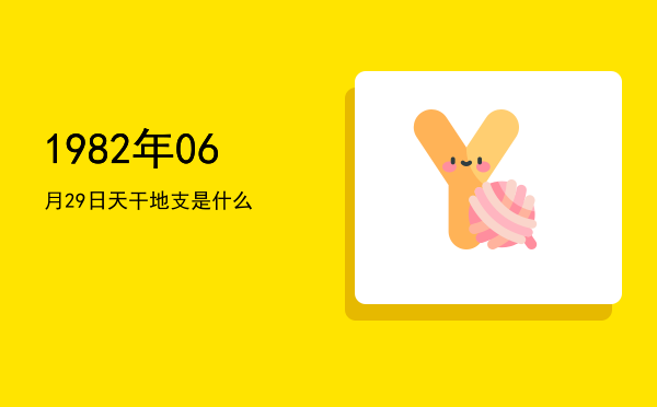 1982年06月29日天干地支是什么