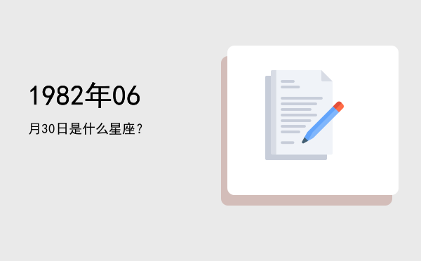 1982年06月30日是什么星座？