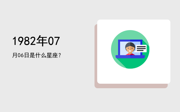 1982年07月06日是什么星座？
