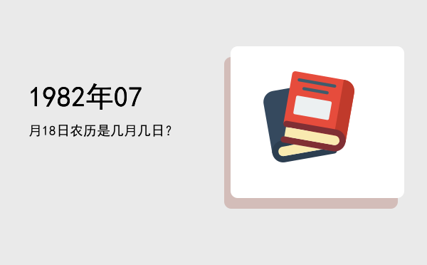 1982年07月18日农历是几月几日?