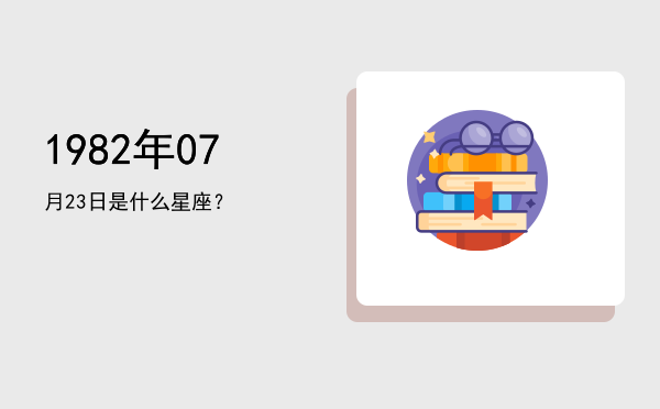 1982年07月23日是什么星座？
