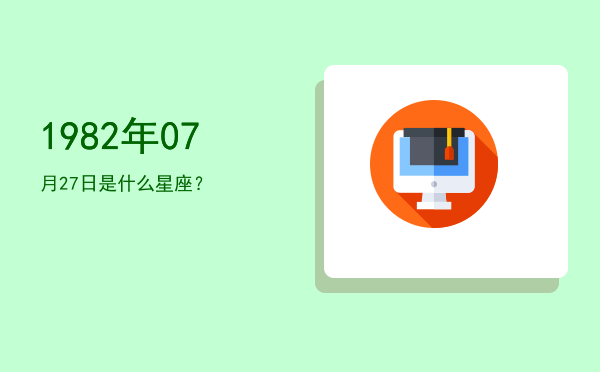 1982年07月27日是什么星座？