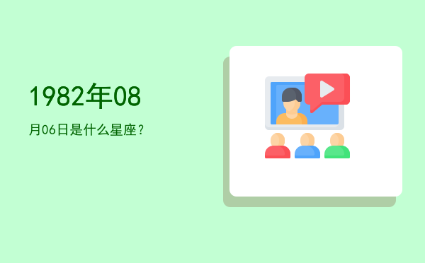 1982年08月06日是什么星座？