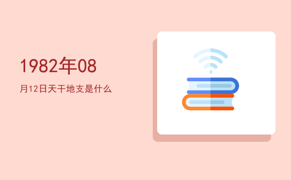 1982年08月12日天干地支是什么