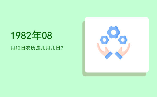 1982年08月12日农历是几月几日?