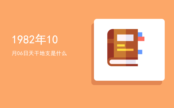 1982年10月06日天干地支是什么