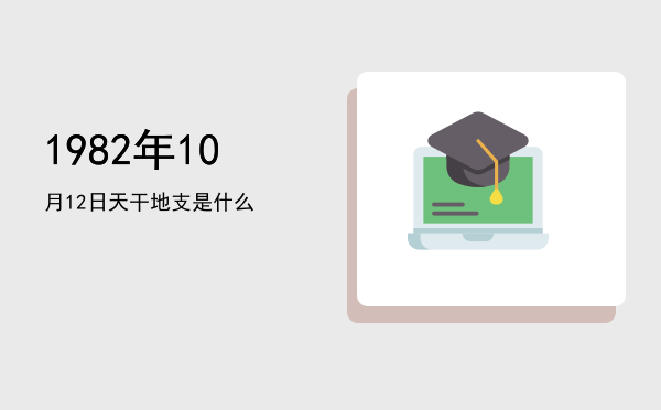 1982年10月12日天干地支是什么