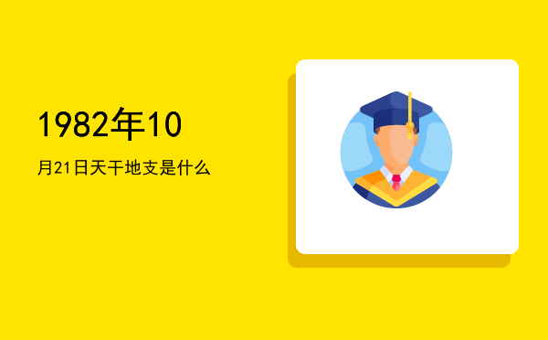 1982年10月21日天干地支是什么