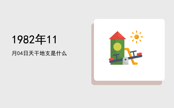1982年11月04日天干地支是什么