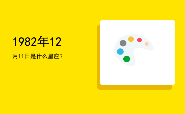 1982年12月11日是什么星座？