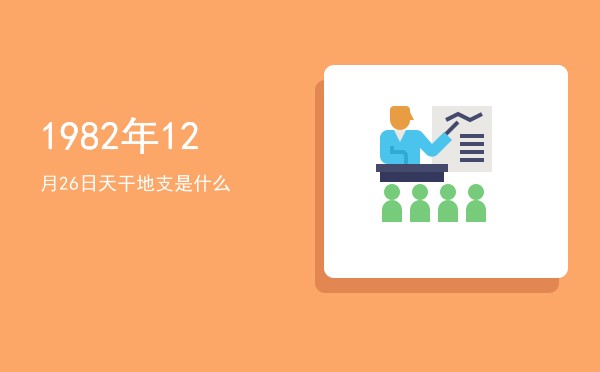 1982年12月26日天干地支是什么