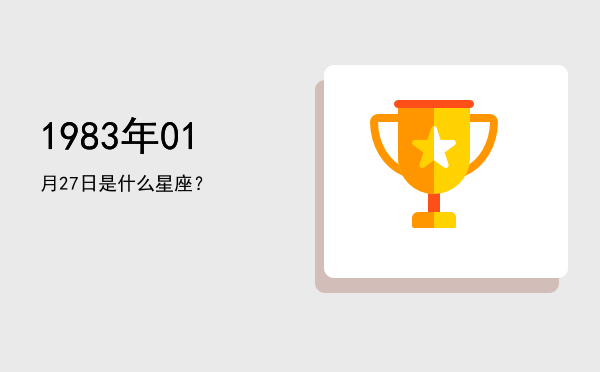1983年01月27日是什么星座？