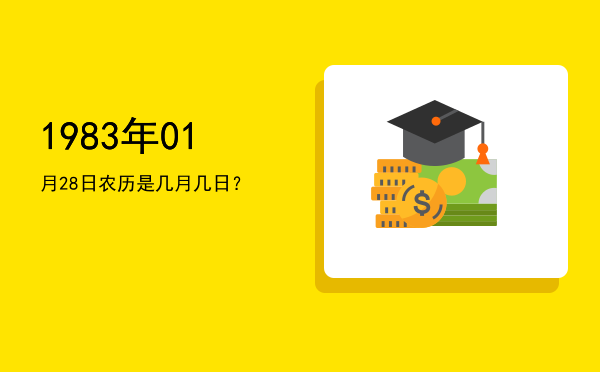 1983年01月28日农历是几月几日？