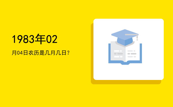 1983年02月04日农历是几月几日?
