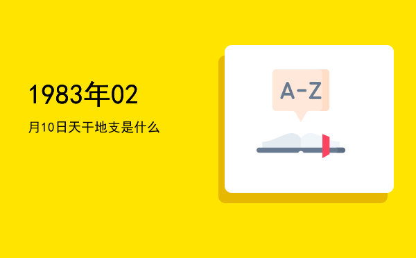 1983年02月10日天干地支是什么