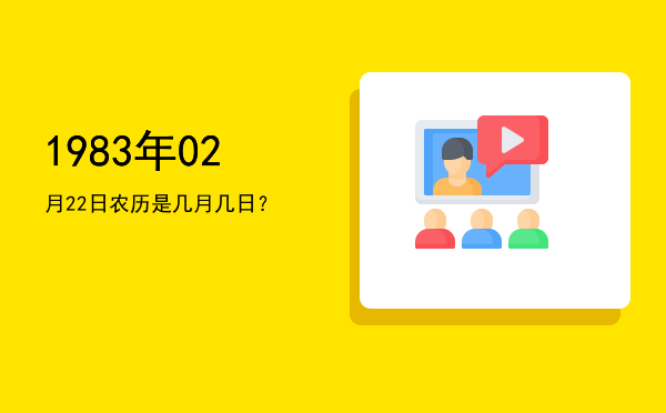 1983年02月22日农历是几月几日?