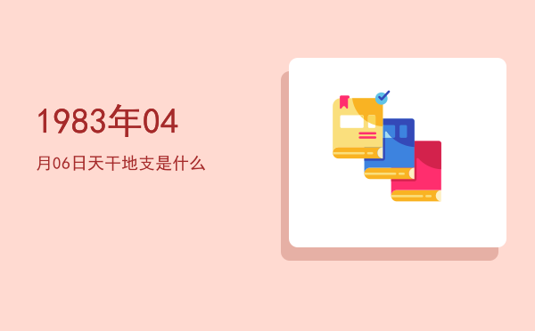 1983年04月06日天干地支是什么