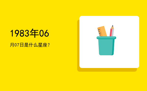 1983年06月07日是什么星座？