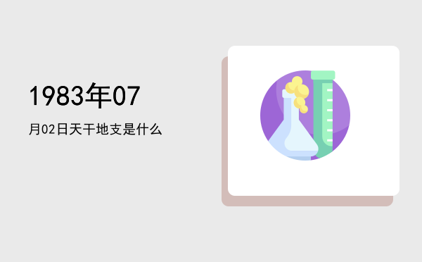 1983年07月02日天干地支是什么