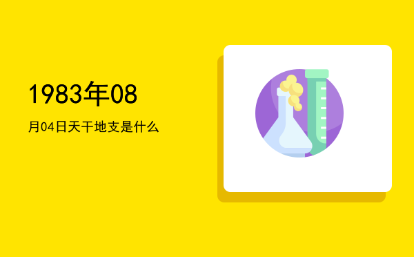 1983年08月04日天干地支是什么