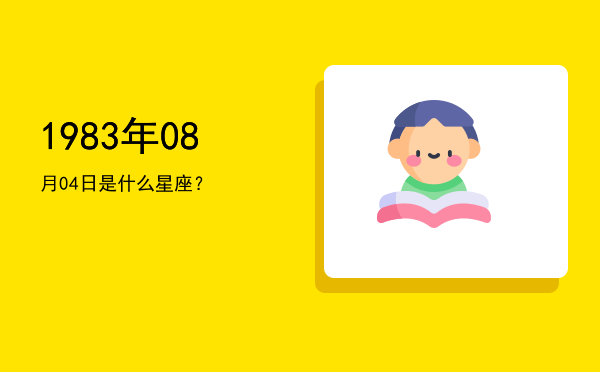 1983年08月04日是什么星座？
