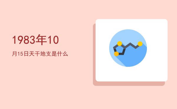 1983年10月15日天干地支是什么