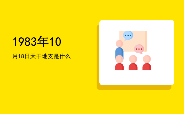 1983年10月18日天干地支是什么