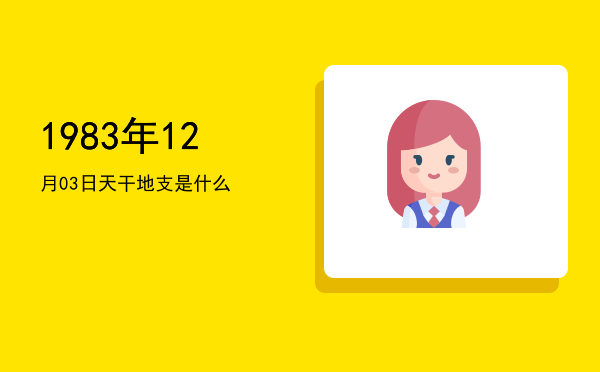 1983年12月03日天干地支是什么