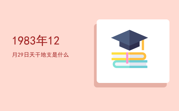 1983年12月29日天干地支是什么