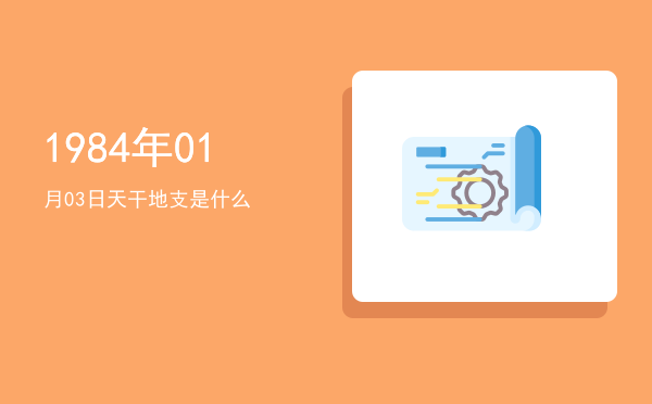 1984年01月03日天干地支是什么