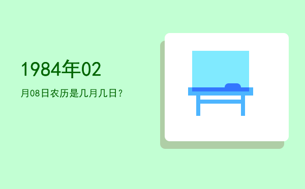 1984年02月08日农历是几月几日?