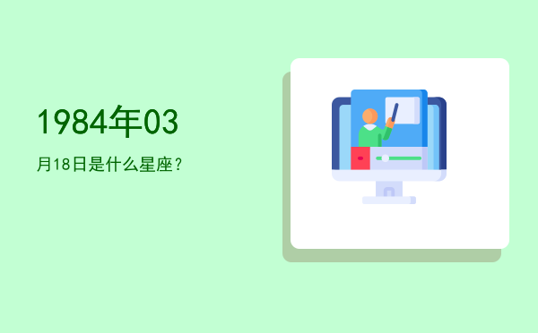 1984年03月18日是什么星座？