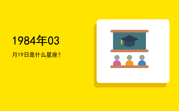 1984年03月19日是什么星座？