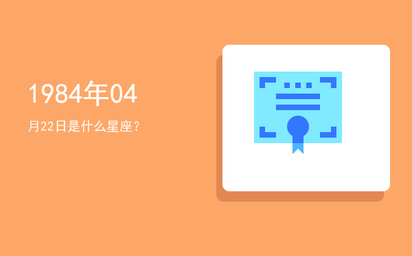 1984年04月22日是什么星座？
