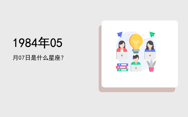 1984年05月07日是什么星座？