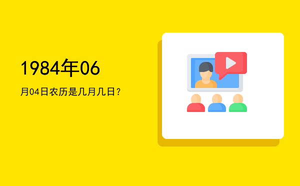 1984年06月04日农历是几月几日?