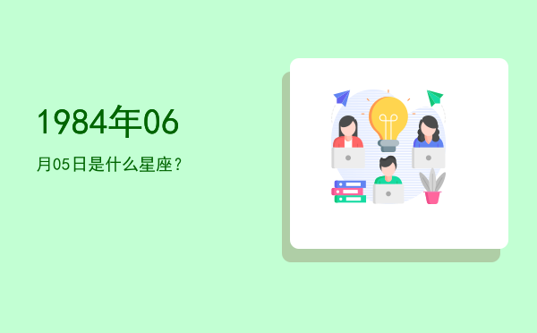 1984年06月05日是什么星座？
